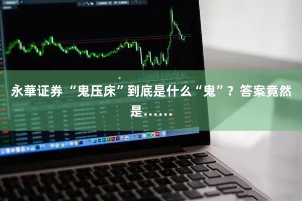 永華证券 “鬼压床”到底是什么“鬼”？答案竟然是……