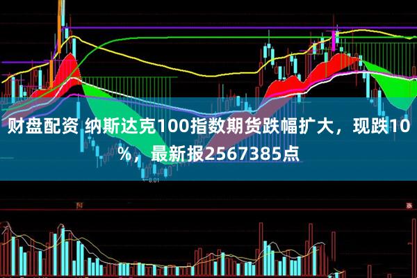 财盘配资 纳斯达克100指数期货跌幅扩大，现跌10%，最新报2567385点